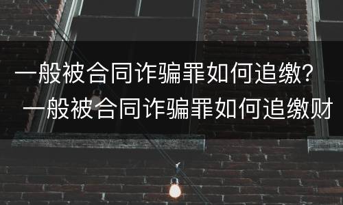 一般被合同诈骗罪如何追缴？ 一般被合同诈骗罪如何追缴财产