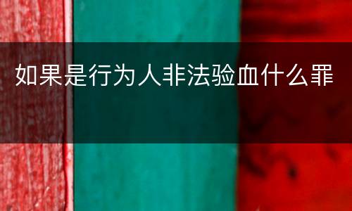 如果是行为人非法验血什么罪