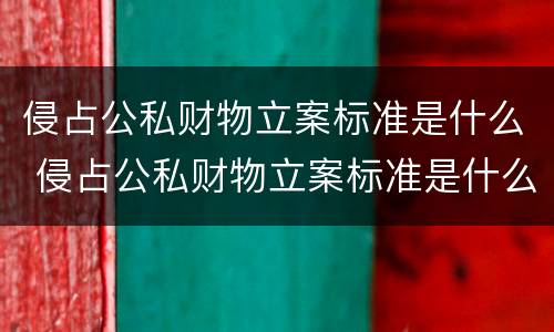 侵占公私财物立案标准是什么 侵占公私财物立案标准是什么法律
