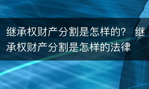 继承权财产分割是怎样的？ 继承权财产分割是怎样的法律