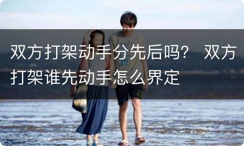 双方打架动手分先后吗？ 双方打架谁先动手怎么界定