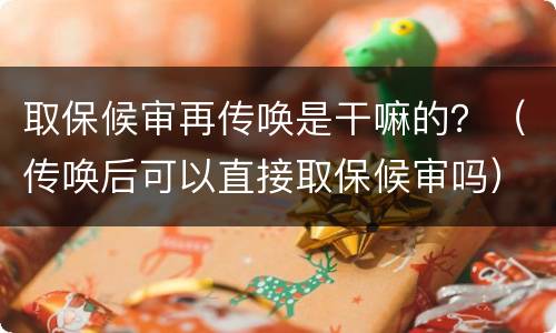 取保候审再传唤是干嘛的？（传唤后可以直接取保候审吗）