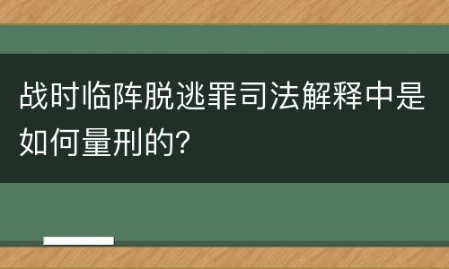 战时临阵脱逃罪司法解释中是如何量刑的？