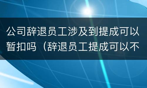 公司辞退员工涉及到提成可以暂扣吗（辞退员工提成可以不发嘛）