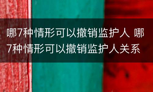 哪7种情形可以撤销监护人 哪7种情形可以撤销监护人关系