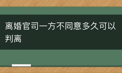 离婚官司一方不同意多久可以判离