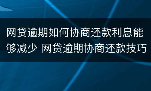 网贷逾期如何协商还款利息能够减少 网贷逾期协商还款技巧和术语