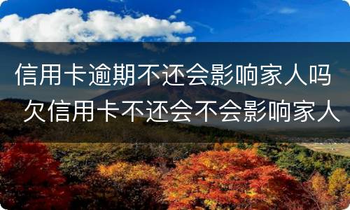 信用卡逾期不还会影响家人吗 欠信用卡不还会不会影响家人