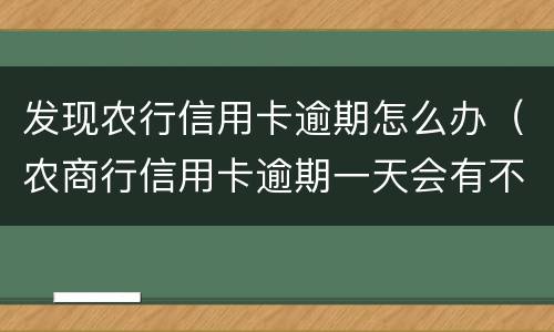 发现农行信用卡逾期怎么办（农商行信用卡逾期一天会有不良记录吗）
