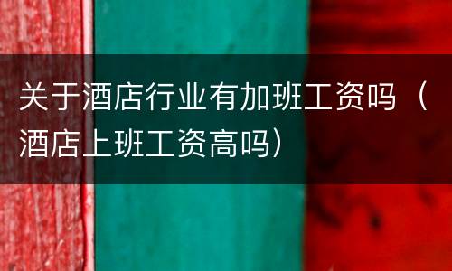 关于酒店行业有加班工资吗（酒店上班工资高吗）