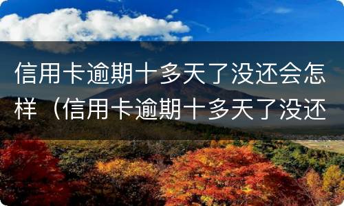 信用卡逾期十多天了没还会怎样（信用卡逾期十多天了没还会怎样处理）