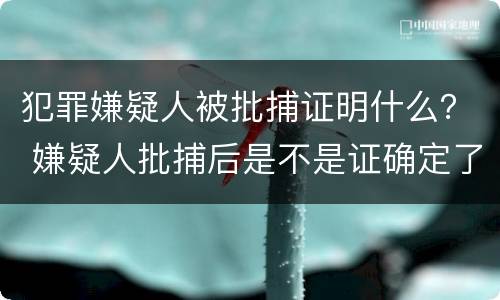 犯罪嫌疑人被批捕证明什么？ 嫌疑人批捕后是不是证确定了