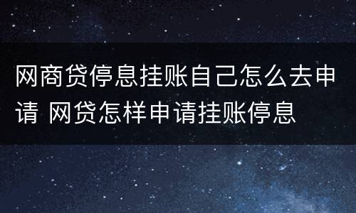 网商贷停息挂账自己怎么去申请 网贷怎样申请挂账停息