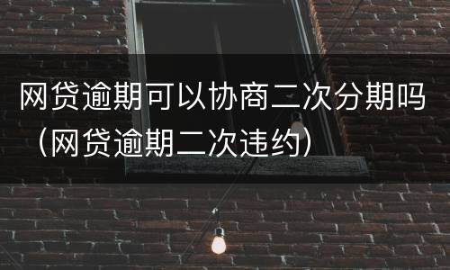 网贷逾期可以协商二次分期吗（网贷逾期二次违约）