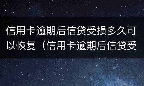 信用卡逾期后信贷受损多久可以恢复（信用卡逾期后信贷受损多久可以恢复使用）