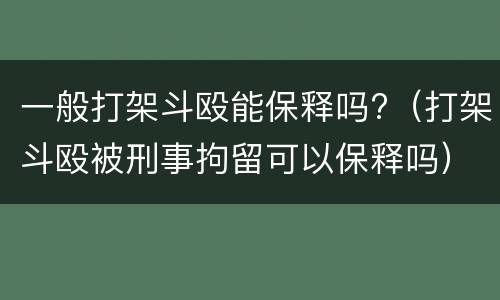 一般打架斗殴能保释吗?（打架斗殴被刑事拘留可以保释吗）