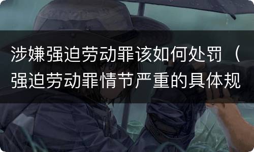 涉嫌强迫劳动罪该如何处罚（强迫劳动罪情节严重的具体规定）