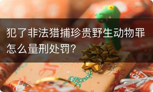 犯了非法猎捕珍贵野生动物罪怎么量刑处罚?