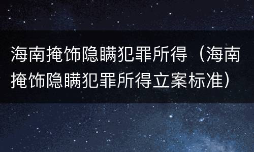 海南掩饰隐瞒犯罪所得（海南掩饰隐瞒犯罪所得立案标准）