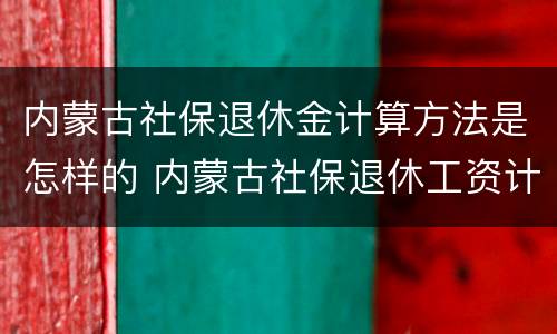 内蒙古社保退休金计算方法是怎样的 内蒙古社保退休工资计算公式