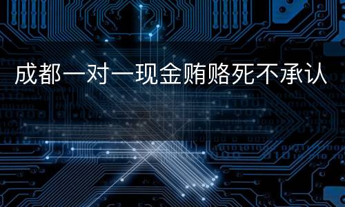 成都一对一现金贿赂死不承认