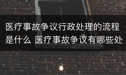 医疗事故争议行政处理的流程是什么 医疗事故争议有哪些处理途径