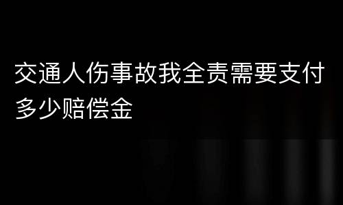 交通人伤事故我全责需要支付多少赔偿金