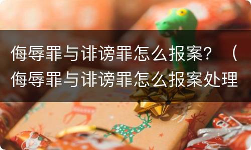 侮辱罪与诽谤罪怎么报案？（侮辱罪与诽谤罪怎么报案处理）