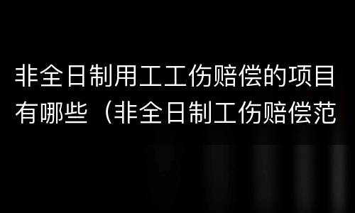 非全日制用工工伤赔偿的项目有哪些（非全日制工伤赔偿范围）