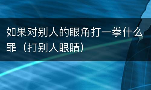 如果对别人的眼角打一拳什么罪（打别人眼睛）