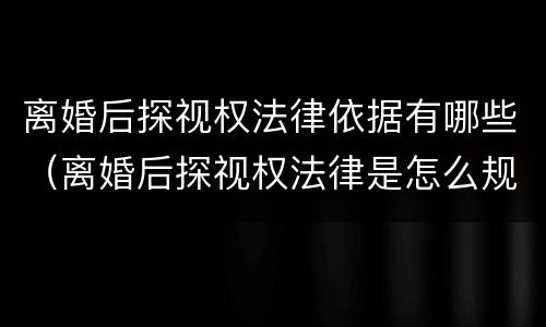 离婚后探视权法律依据有哪些（离婚后探视权法律是怎么规定的）