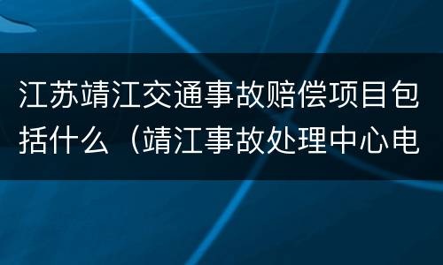 江苏靖江交通事故赔偿项目包括什么（靖江事故处理中心电话）