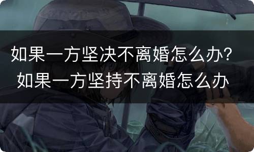 如果一方坚决不离婚怎么办？ 如果一方坚持不离婚怎么办