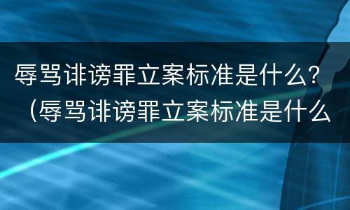 辱骂诽谤罪立案标准是什么？（辱骂诽谤罪立案标准是什么意思）
