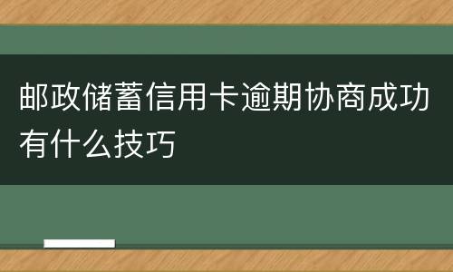 邮政储蓄信用卡逾期协商成功有什么技巧