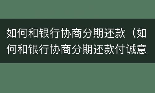 如何和银行协商分期还款（如何和银行协商分期还款付诚意金?）