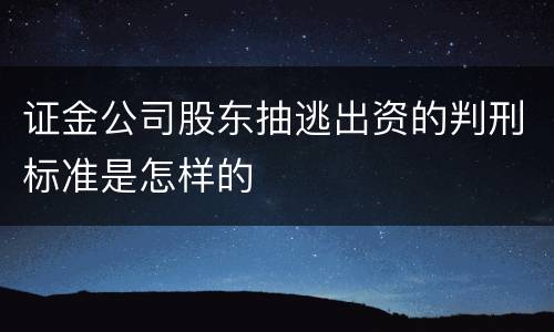 证金公司股东抽逃出资的判刑标准是怎样的