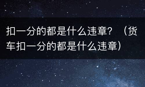 扣一分的都是什么违章？（货车扣一分的都是什么违章）