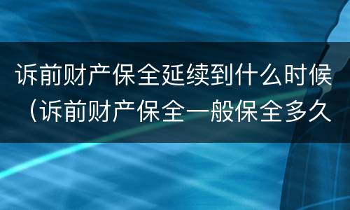 诉前财产保全延续到什么时候（诉前财产保全一般保全多久）