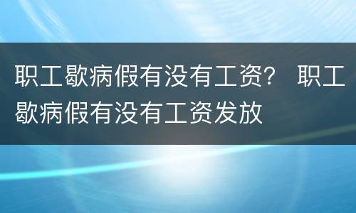 职工歇病假有没有工资？ 职工歇病假有没有工资发放