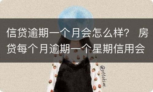 信贷逾期一个月会怎么样？ 房贷每个月逾期一个星期信用会怎么样