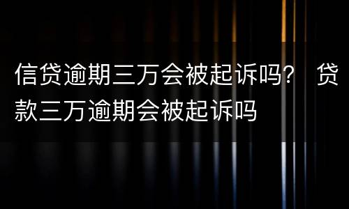 信贷逾期三万会被起诉吗？ 贷款三万逾期会被起诉吗