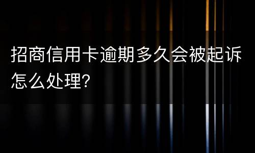 招商信用卡逾期多久会被起诉怎么处理？