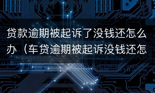 贷款逾期被起诉了没钱还怎么办（车贷逾期被起诉没钱还怎么办）