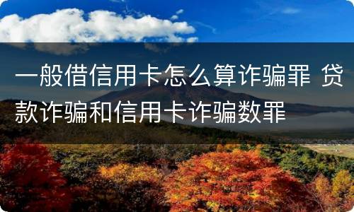 一般借信用卡怎么算诈骗罪 贷款诈骗和信用卡诈骗数罪