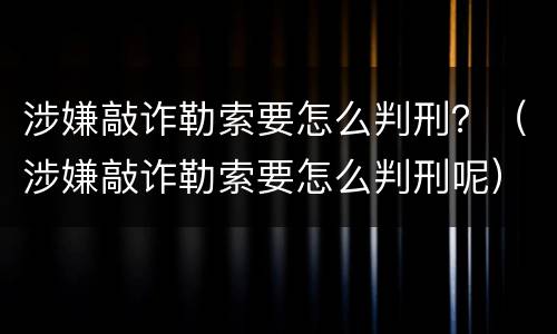 涉嫌敲诈勒索要怎么判刑？（涉嫌敲诈勒索要怎么判刑呢）