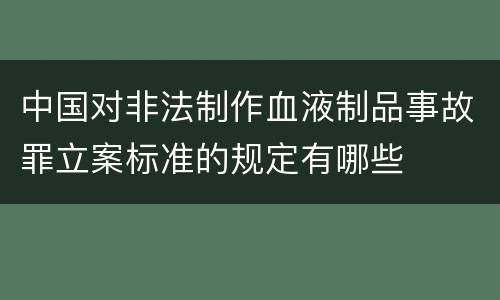 中国对非法制作血液制品事故罪立案标准的规定有哪些