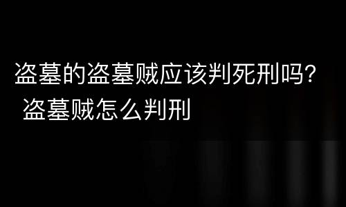 盗墓的盗墓贼应该判死刑吗？ 盗墓贼怎么判刑