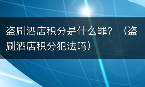 盗刷酒店积分是什么罪？（盗刷酒店积分犯法吗）