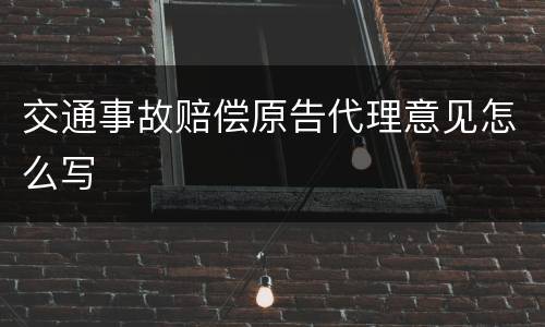 交通事故赔偿原告代理意见怎么写